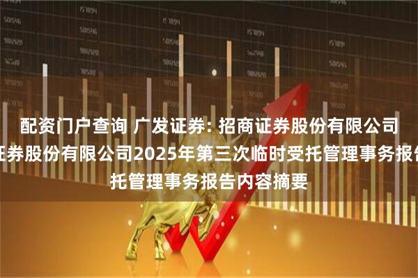 配资门户查询 广发证券: 招商证券股份有限公司关于广发证券股份有限公司2025年第三次临时受托管理事务报告内容摘要