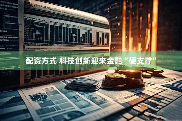 配资方式 科技创新迎来金融“硬支撑”