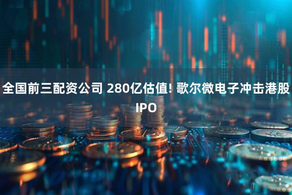 全国前三配资公司 280亿估值! 歌尔微电子冲击港股IPO