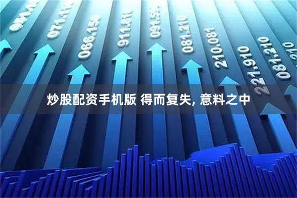 炒股配资手机版 得而复失, 意料之中