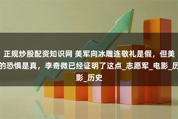 正规炒股配资知识网 美军向冰雕连敬礼是假，但美军的恐惧是真，李奇微已经证明了这点_志愿军_电影_历史